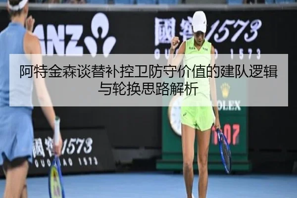 阿特金森谈替补控卫防守价值的建队逻辑与轮换思路解析